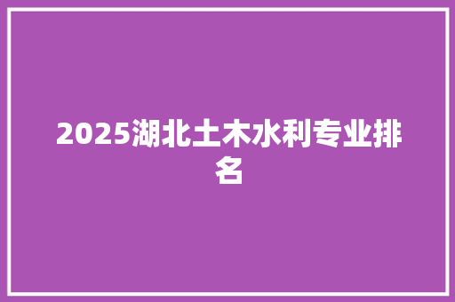 2025湖北土木水利专业排名