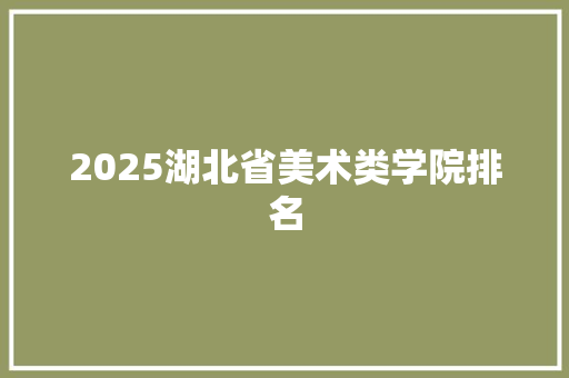 2025湖北省美术类学院排名