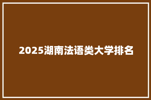 2025湖南法语类大学排名