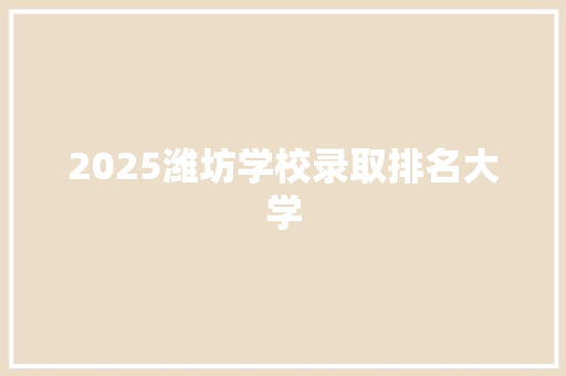2025潍坊学校录取排名大学