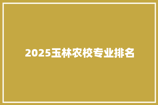 2025玉林农校专业排名