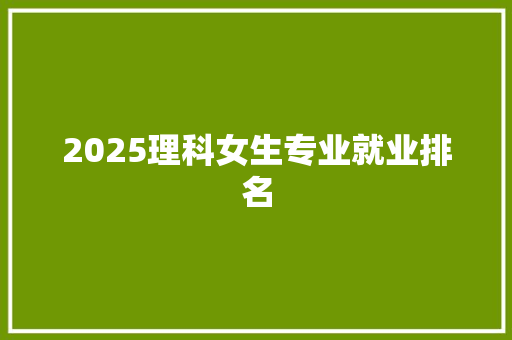 2025理科女生专业就业排名