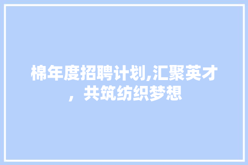 棉年度招聘计划,汇聚英才，共筑纺织梦想