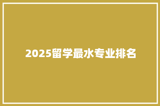 2025留学最水专业排名