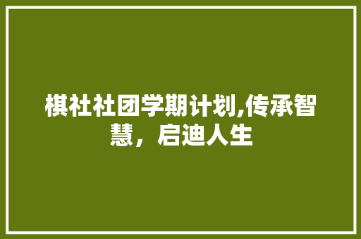 棋社社团学期计划,传承智慧，启迪人生