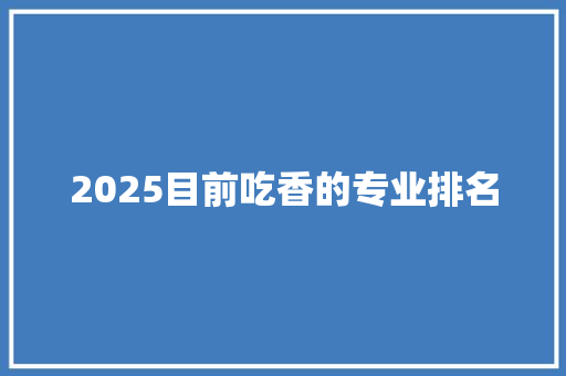 2025目前吃香的专业排名