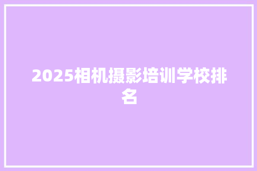 2025相机摄影培训学校排名