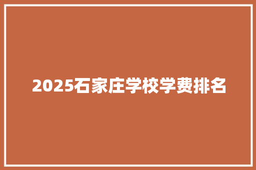 2025石家庄学校学费排名
