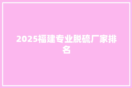 2025福建专业脱硫厂家排名