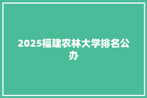 2025福建农林大学排名公办