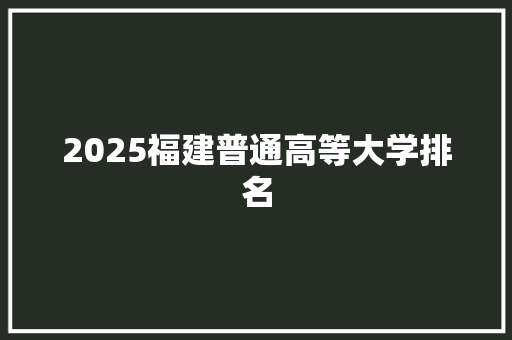 2025福建普通高等大学排名