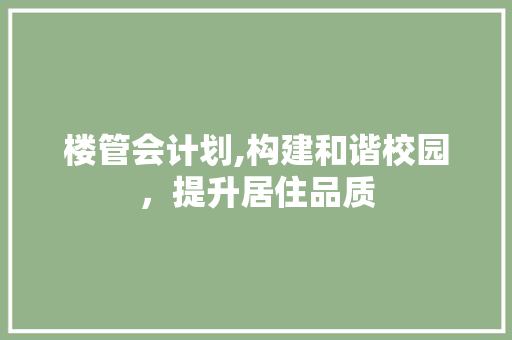 楼管会计划,构建和谐校园，提升居住品质