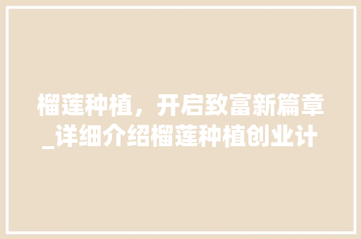 榴莲种植，开启致富新篇章_详细介绍榴莲种植创业计划
