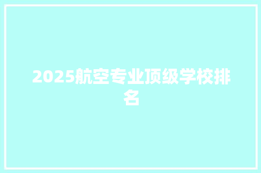 2025航空专业顶级学校排名