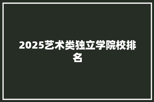 2025艺术类独立学院校排名