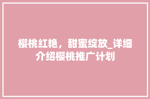 樱桃红艳，甜蜜绽放_详细介绍樱桃推广计划