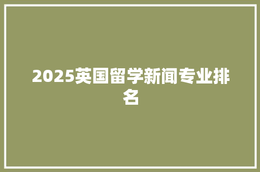 2025英国留学新闻专业排名