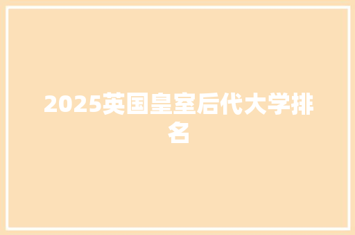 2025英国皇室后代大学排名