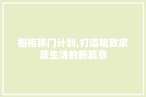 橱柜移门计划,打造精致家居生活的新篇章