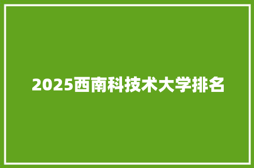 2025西南科技术大学排名