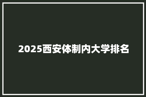 2025西安体制内大学排名