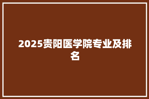 2025贵阳医学院专业及排名