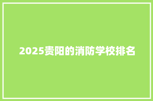 2025贵阳的消防学校排名