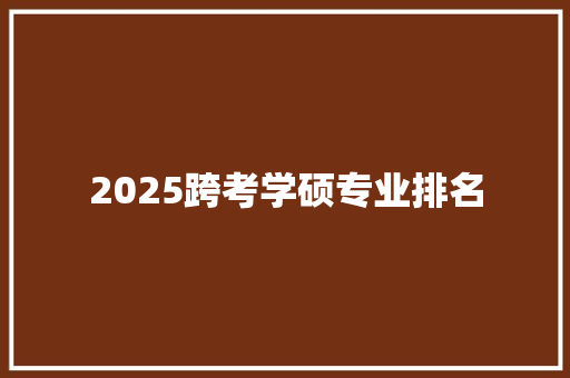2025跨考学硕专业排名
