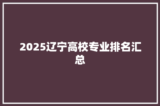 2025辽宁高校专业排名汇总