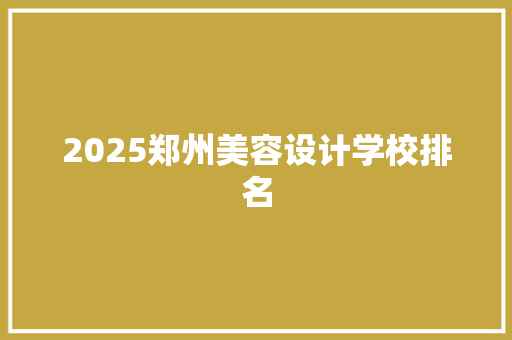 2025郑州美容设计学校排名