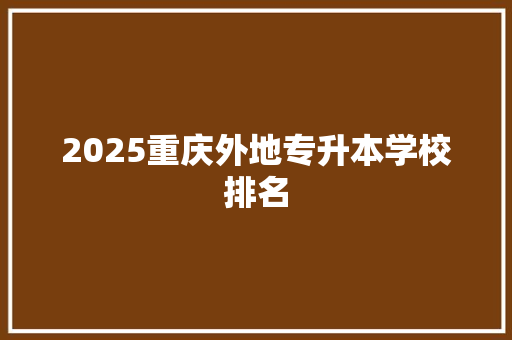 2025重庆外地专升本学校排名