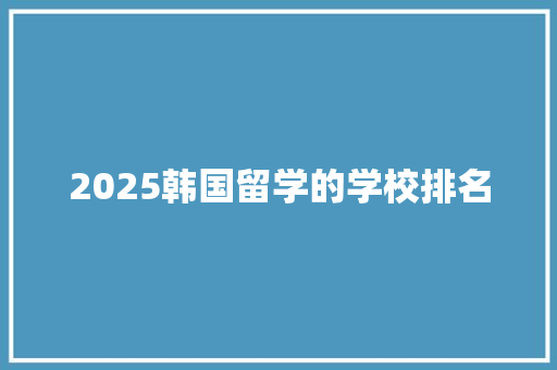 2025韩国留学的学校排名