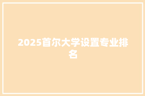 2025首尔大学设置专业排名