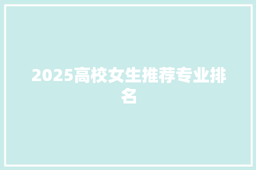 2025高校女生推荐专业排名