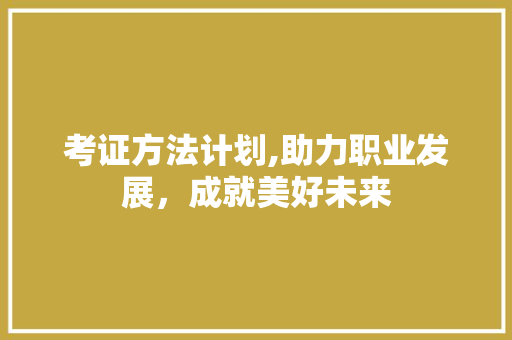 考证方法计划,助力职业发展，成就美好未来