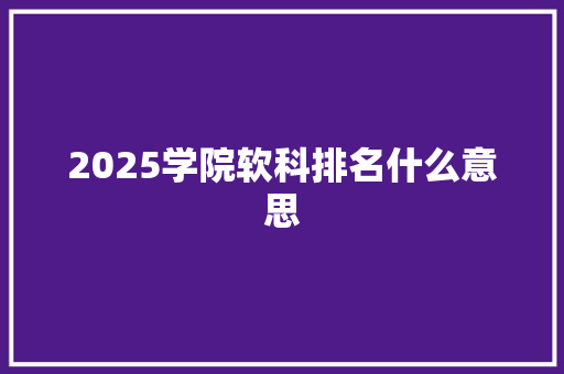 2025学院软科排名什么意思