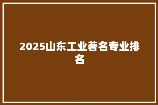 2025山东工业著名专业排名