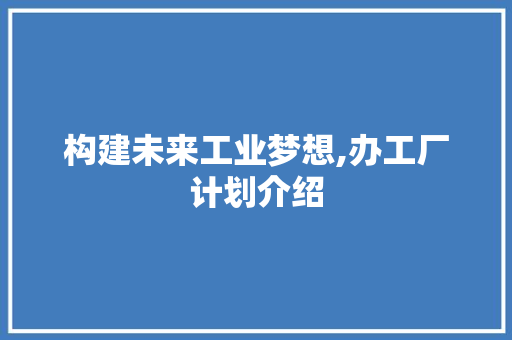 构建未来工业梦想,办工厂计划介绍