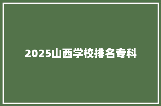 2025山西学校排名专科