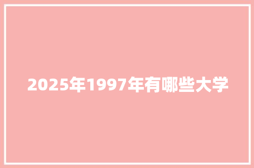 2025年1997年有哪些大学