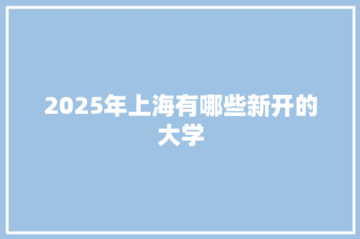 2025年上海有哪些新开的大学 短语