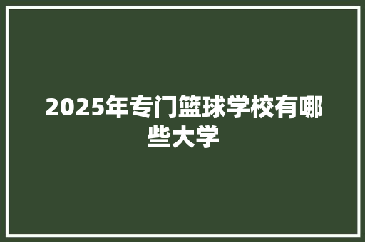 2025年专门篮球学校有哪些大学