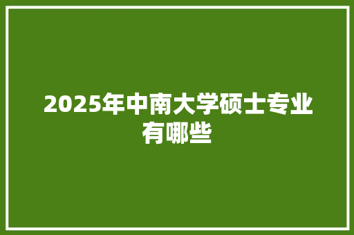 2025年中南大学硕士专业有哪些