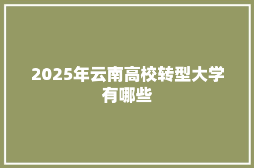 2025年云南高校转型大学有哪些