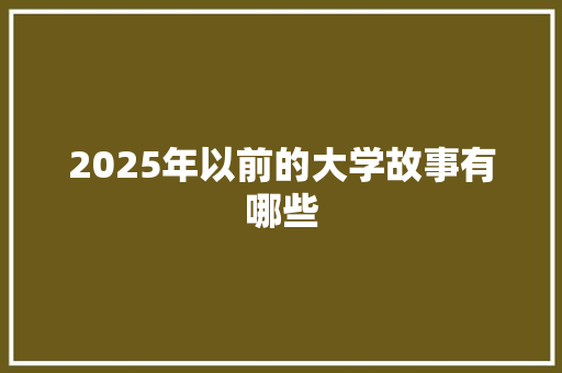 2025年以前的大学故事有哪些