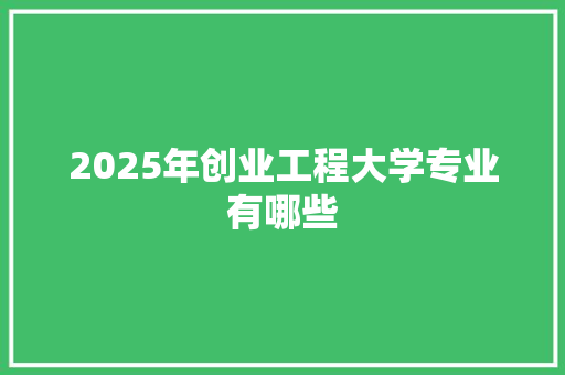 2025年创业工程大学专业有哪些