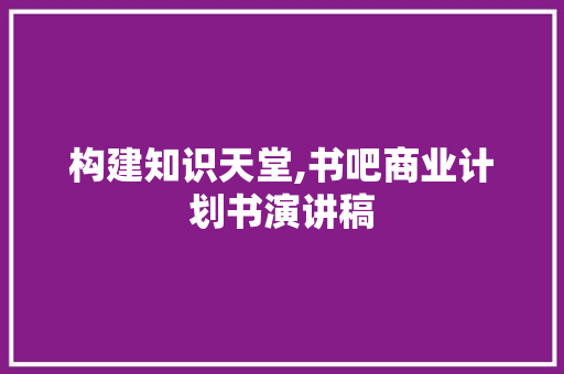 构建知识天堂,书吧商业计划书演讲稿