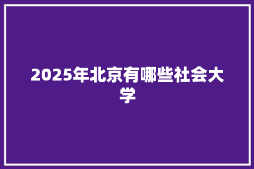 2025年北京有哪些社会大学