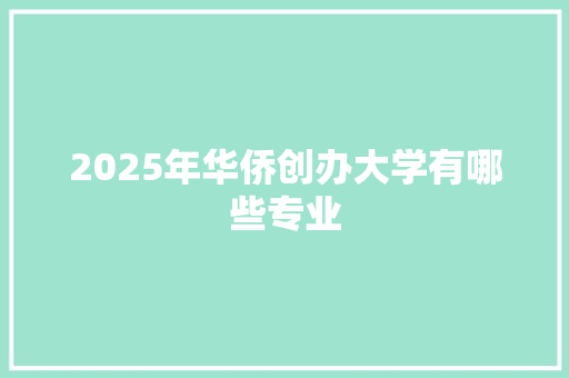 2025年华侨创办大学有哪些专业