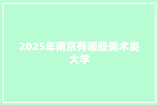 2025年南京有哪些美术类大学